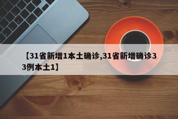 【31省新增1本土确诊,31省新增确诊33例本土1】