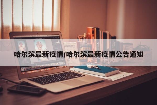 哈尔滨最新疫情/哈尔滨最新疫情公告通知