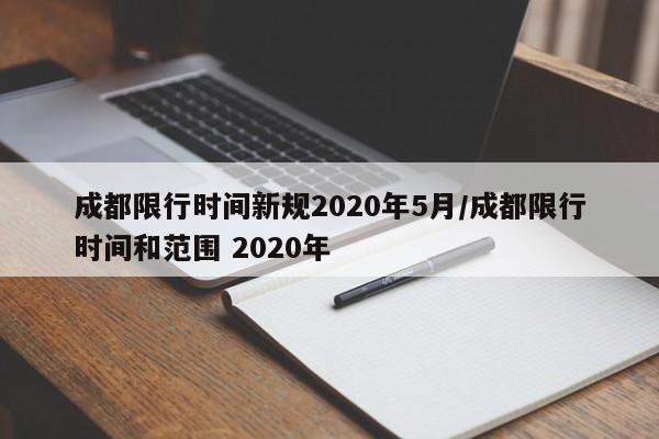 成都限行时间新规2020年5月/成都限行时间和范围 2020年