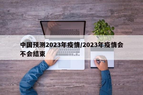 中国预测2023年疫情/2023年疫情会不会结束