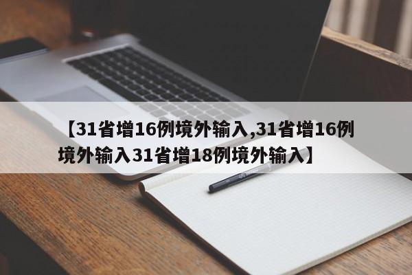 【31省增16例境外输入,31省增16例境外输入31省增18例境外输入】
