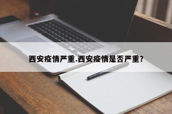 西安疫情严重.西安疫情是否严重?