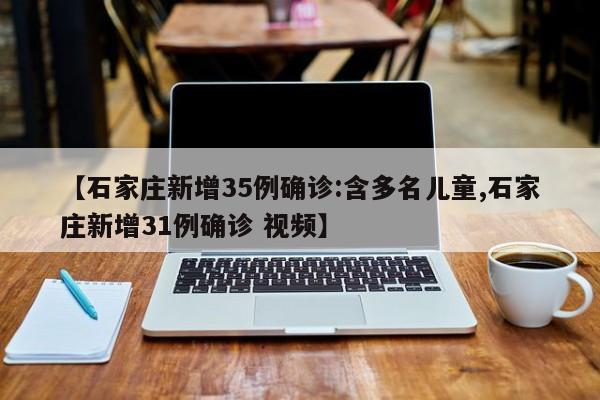 【石家庄新增35例确诊:含多名儿童,石家庄新增31例确诊 视频】